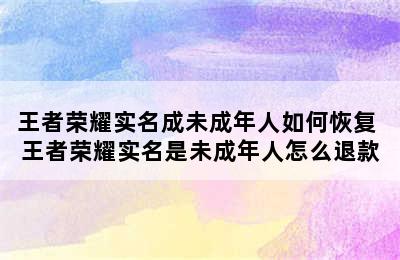 王者荣耀实名成未成年人如何恢复 王者荣耀实名是未成年人怎么退款